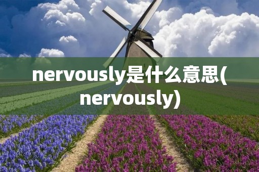 nervously是什么意思(nervously)