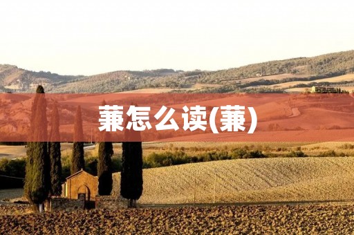 蒹怎么读(蒹)