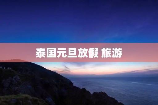 泰国元旦放假 旅游
