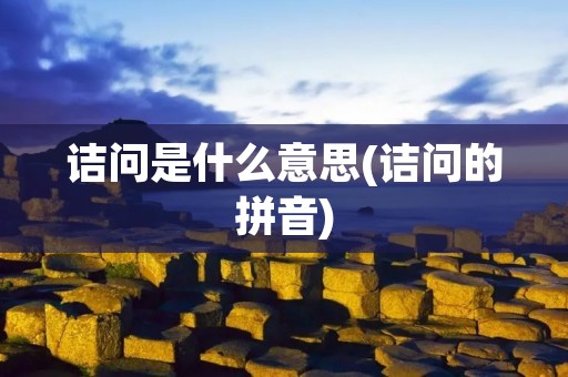 诘问是什么意思(诘问的拼音)