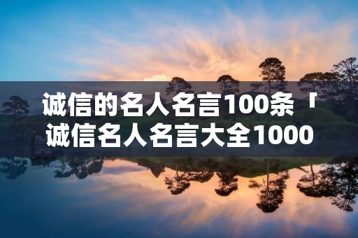 诚信的名人名言100条「诚信名人名言大全100000句」