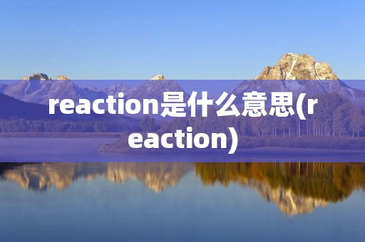 reaction是什么意思(reaction)