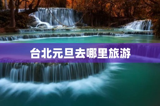 台北元旦去哪里旅游