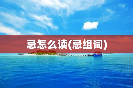 忌怎么读(忌组词)