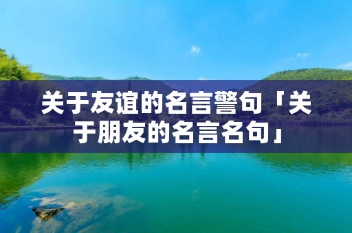 关于友谊的名言警句「关于朋友的名言名句」