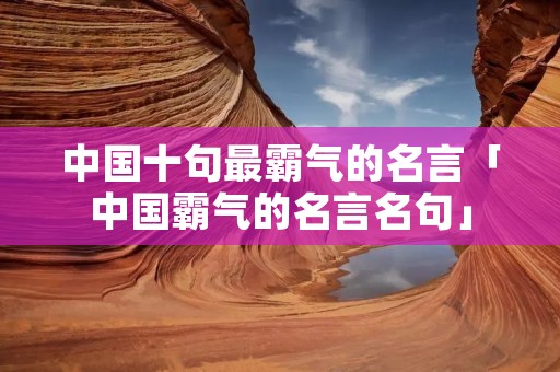 中国十句最霸气的名言「中国霸气的名言名句」