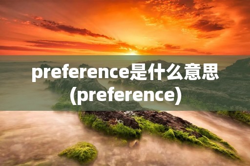 preference是什么意思(preference)