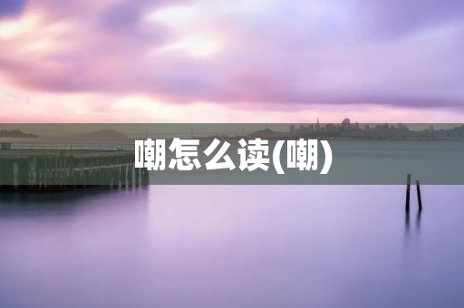 嘲怎么读(嘲)