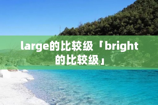 large的比较级「bright的比较级」