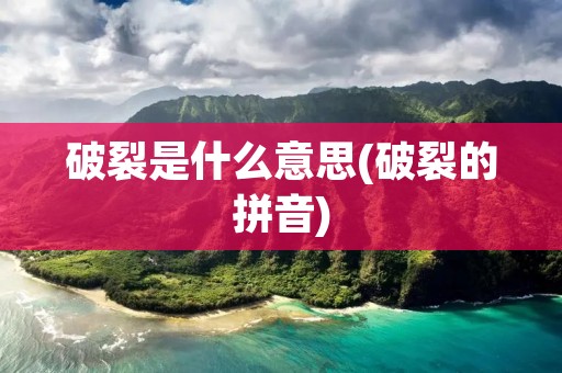 破裂是什么意思(破裂的拼音)