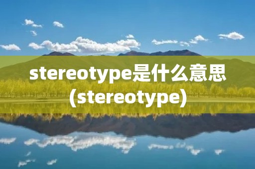 stereotype是什么意思(stereotype)