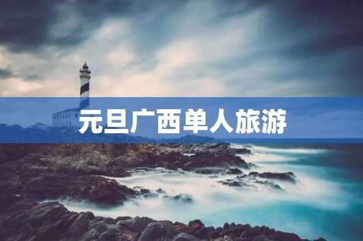 元旦广西单人旅游