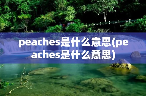 peaches是什么意思(peaches是什么意思) peaches是什么意思(peaches是什么意思)