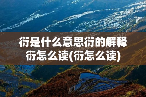 衍是什么意思衍的解释衍怎么读(衍怎么读)