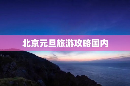 北京元旦旅游攻略国内