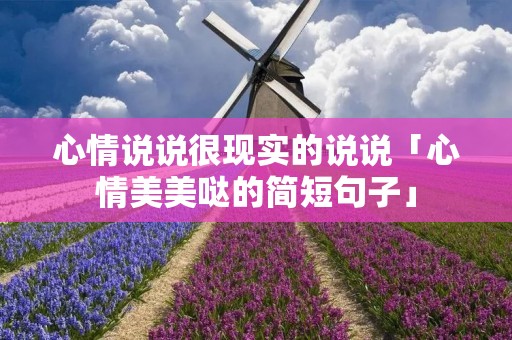 心情说说很现实的说说「心情美美哒的简短句子」