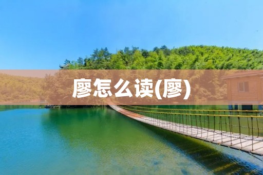 廖怎么读(廖) 廖怎么读(廖)