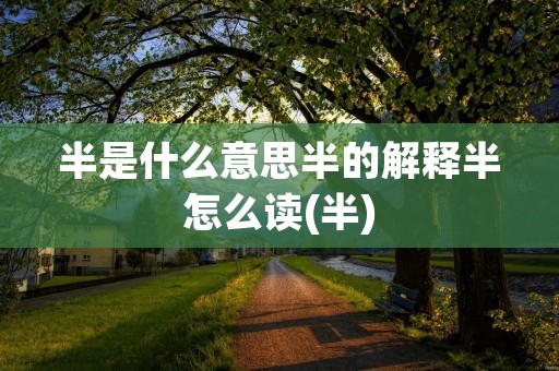 半是什么意思半的解释半怎么读(半)