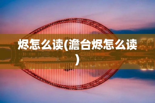 烬怎么读(澹台烬怎么读)