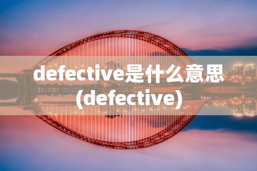 defective是什么意思(defective)