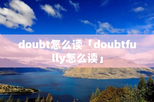 doubt怎么读「doubtfully怎么读」 doubt怎么读「doubtfully怎么读」
