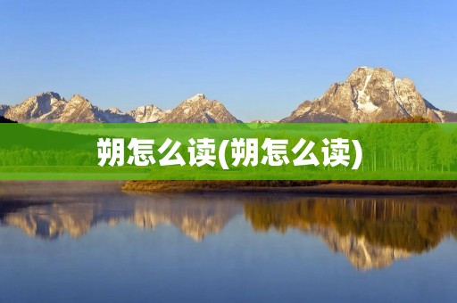 朔怎么读(朔怎么读)