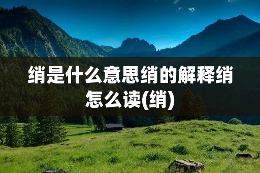 绡是什么意思绡的解释绡怎么读(绡)