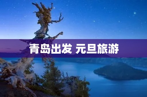 青岛出发 元旦旅游