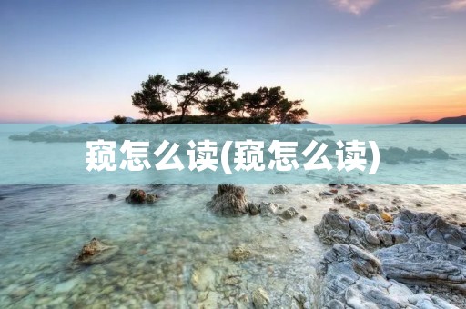 窥怎么读(窥怎么读)