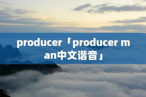 producer「producer man中文谐音」