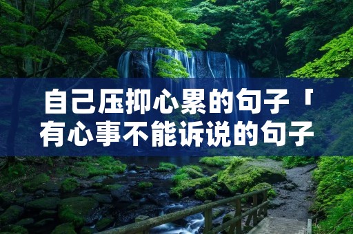 自己压抑心累的句子「有心事不能诉说的句子」