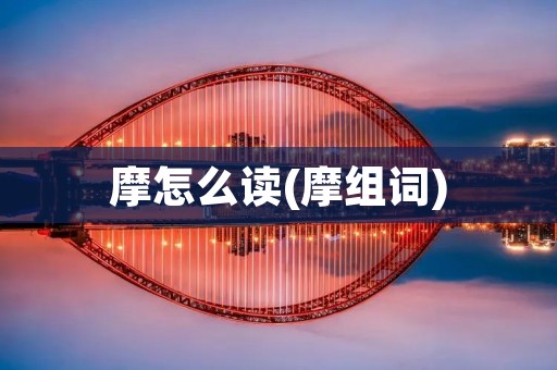 摩怎么读(摩组词)