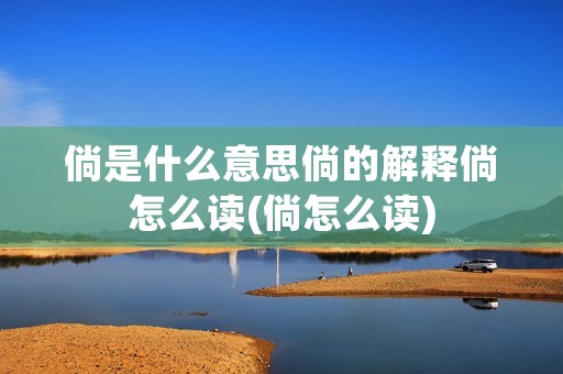 倘是什么意思倘的解释倘怎么读(倘怎么读)