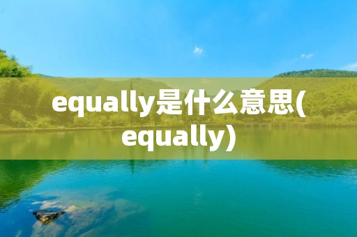 equally是什么意思(equally) equally是什么意思(equally)