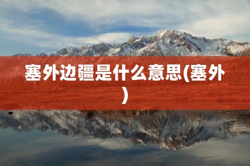 塞外边疆是什么意思(塞外)