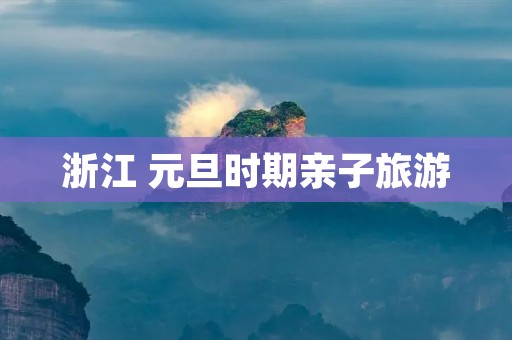 浙江 元旦时期亲子旅游