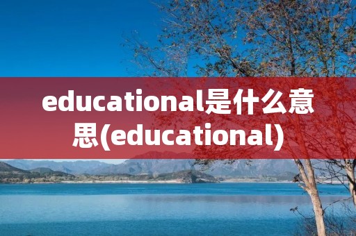 educational是什么意思(educational)