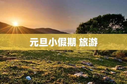 元旦小假期 旅游