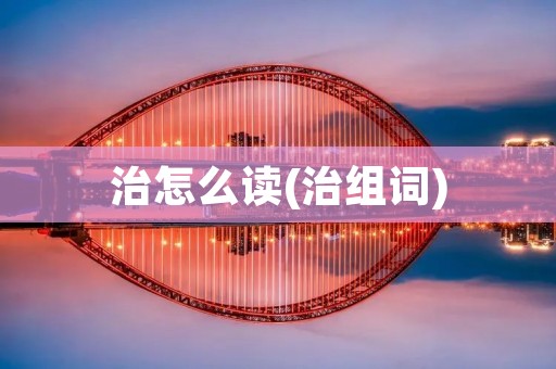 治怎么读(治组词)