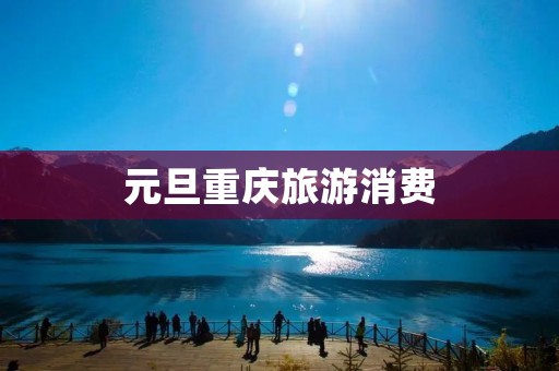 元旦重庆旅游消费