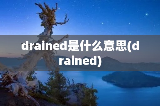 drained是什么意思(drained)