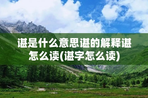 谌是什么意思谌的解释谌怎么读(谌字怎么读)