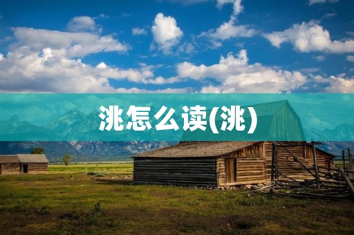 洮怎么读(洮)