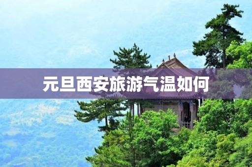 元旦西安旅游气温如何