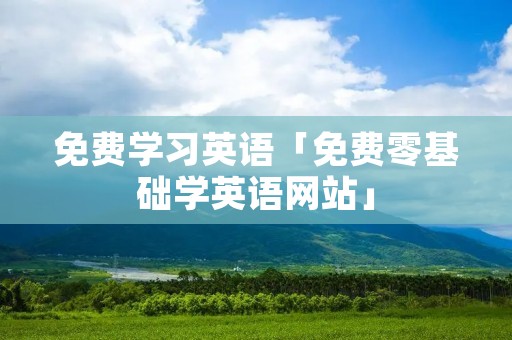 免费学习英语「免费零基础学英语网站」