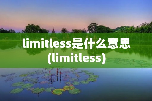 limitless是什么意思(limitless) limitless是什么意思(limitless)