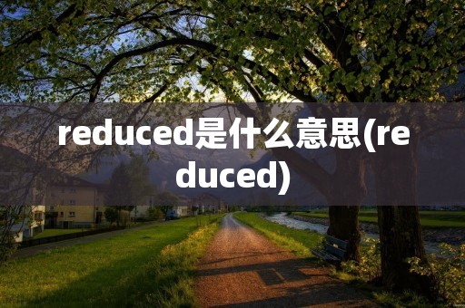 reduced是什么意思(reduced)