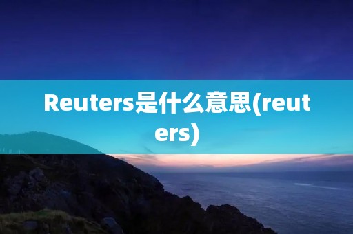 Reuters是什么意思(reuters)