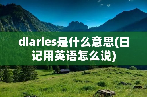 diaries是什么意思(日记用英语怎么说)