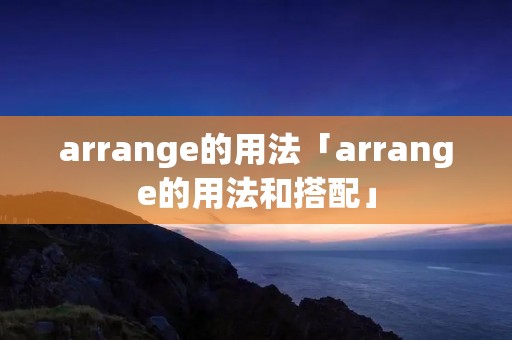 arrange的用法「arrange的用法和搭配」